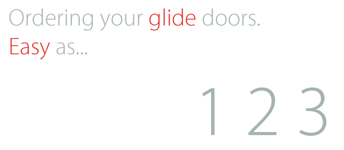 Ordering your glide doors is as easy as 1... 2... 3...